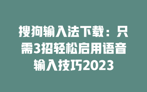搜狗输入法下载:只需3招轻松启用语音输入技巧2023 二