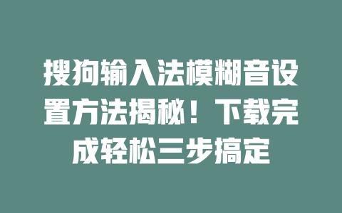 搜狗输入法模糊音设置方法揭秘!下载完成轻松三步搞定 二
