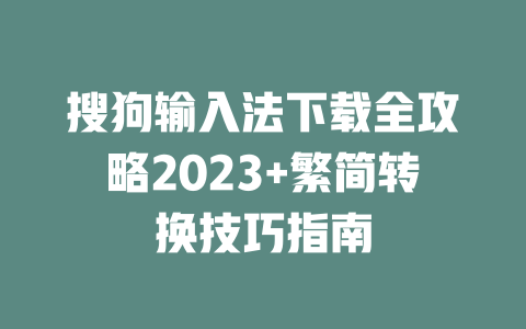 搜狗输入法下载全攻略2023+繁简转换技巧指南 二