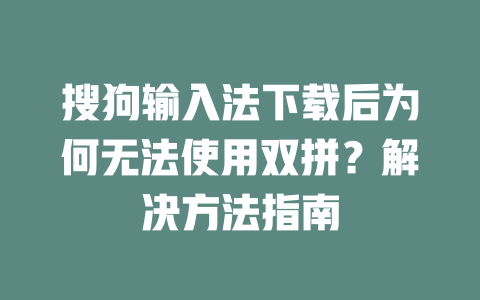 搜狗输入法下载后为何无法使用双拼?解决方法指南 二