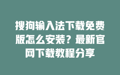 搜狗输入法下载免费版怎么安装?最新官网下载教程分享 二