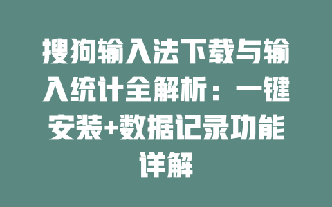 搜狗输入法下载与输入统计全解析：一键安装+数据记录功能详解 二
