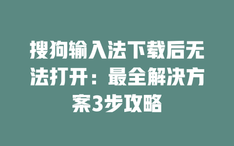 搜狗输入法下载后无法打开：最全解决方案3步攻略 二