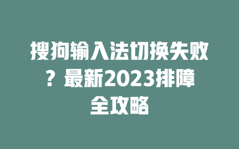 搜狗输入法切换失败?最新2023排障全攻略 二