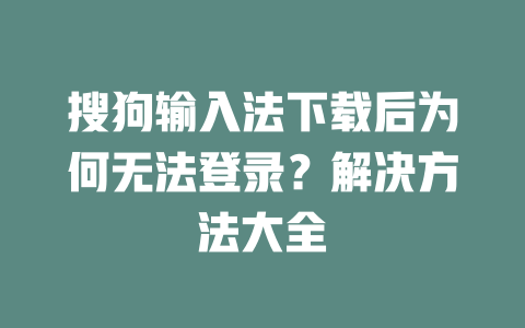 搜狗输入法下载后为何无法登录？解决方法大全 二