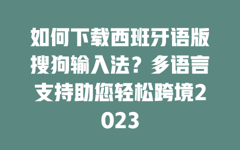 如何下载西班牙语版搜狗输入法?多语言支持助您轻松跨境2023 二