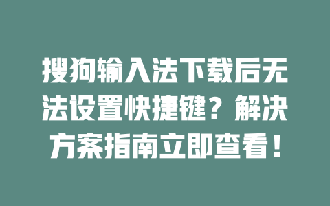 搜狗输入法下载后无法设置快捷键？解决方案指南立即查看！ 二