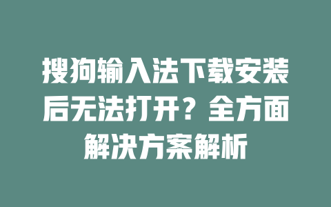 搜狗输入法下载安装后无法打开？全方面解决方案解析 二