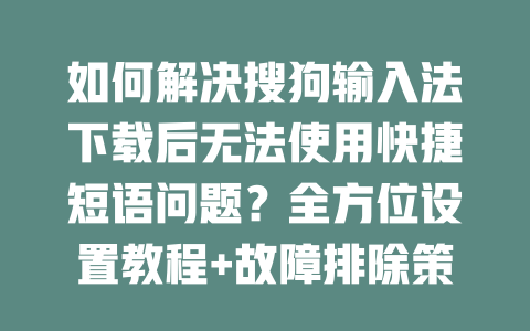 如何解决搜狗输入法下载后无法使用快捷短语问题？全方位设置教程+故障排除策略 二