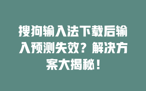 搜狗输入法下载后输入预测失效？解决方案大揭秘！ 二