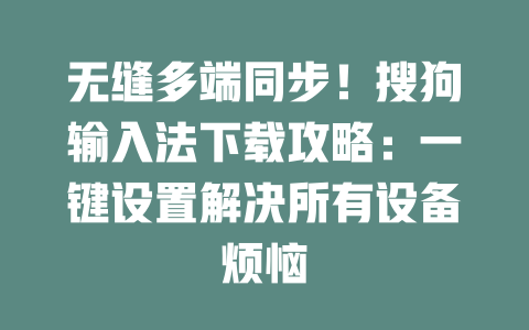 无缝多端同步!搜狗输入法下载攻略:一键设置解决所有设备烦恼 二