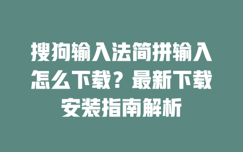 搜狗输入法简拼输入怎么下载？最新下载安装指南解析 二