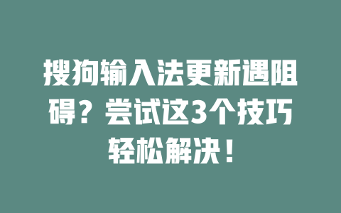 搜狗输入法更新遇阻碍？尝试这3个技巧轻松解决！ 二