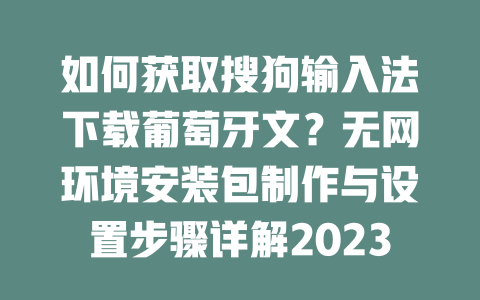 如何获取搜狗输入法下载葡萄牙文？无网环境安装包制作与设置步骤详解2023最新版 二