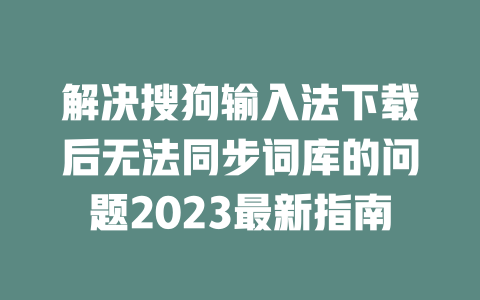 解决搜狗输入法下载后无法同步词库的问题2023最新指南 二