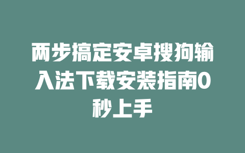 两步搞定安卓搜狗输入法下载安装指南0秒上手 二