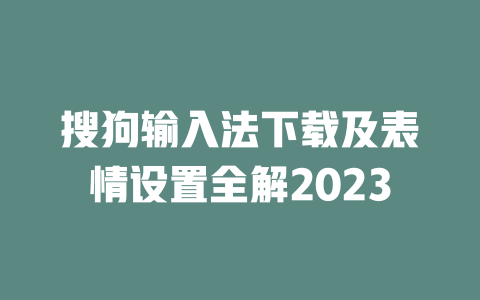 搜狗输入法下载及表情设置全解2023 二