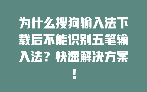 为什么搜狗输入法下载后不能识别五笔输入法？快速解决方案！ 二