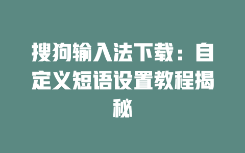 搜狗输入法下载:自定义短语设置教程揭秘 二