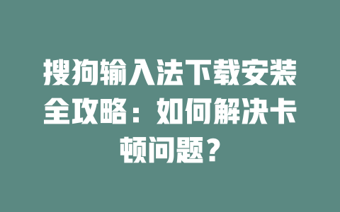 搜狗输入法下载安装全攻略：如何解决卡顿问题？ 二