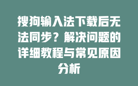 搜狗输入法下载后无法同步？解决问题的详细教程与常见原因分析 二