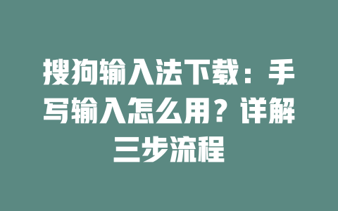 搜狗输入法下载:手写输入怎么用?详解三步流程 二