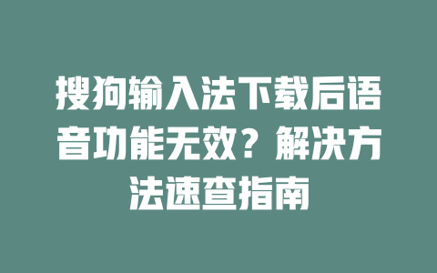 搜狗输入法下载后语音功能无效？解决方法速查指南 二