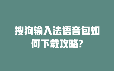 搜狗输入法语音包如何下载攻略? 二