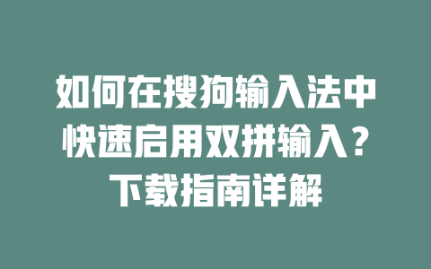 如何在搜狗输入法中快速启用双拼输入？下载指南详解 二