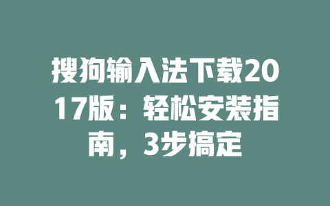 搜狗输入法下载2017版:轻松安装指南,3步搞定 二