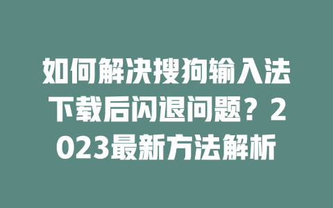 如何解决搜狗输入法下载后闪退问题？2023最新方法解析 二