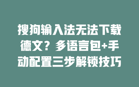 搜狗输入法无法下载德文?多语言包+手动配置三步解锁技巧 二