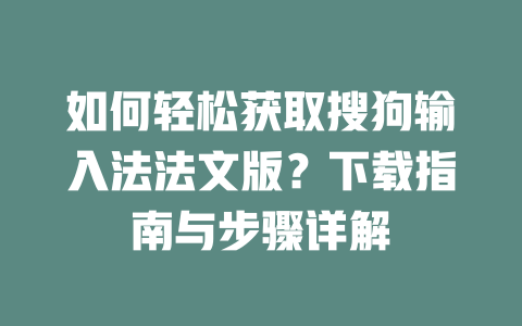 如何轻松获取搜狗输入法法文版？下载指南与步骤详解 二