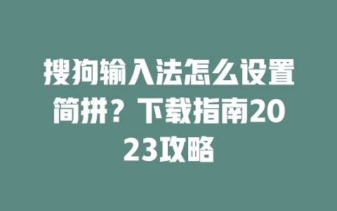 搜狗输入法怎么设置简拼?下载指南2023攻略 二