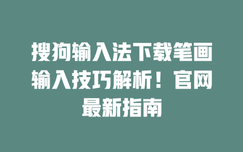 搜狗输入法下载笔画输入技巧解析!官网最新指南 二