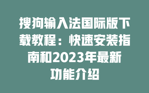 搜狗输入法国际版下载教程：快速安装指南和2023年最新功能介绍 二