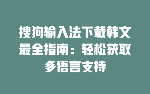搜狗输入法下载韩文最全指南:轻松获取多语言支持 二