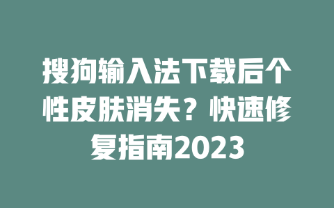 搜狗输入法下载后个性皮肤消失?快速修复指南2023 二