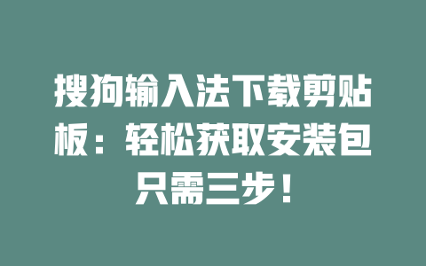 搜狗输入法下载剪贴板：轻松获取安装包只需三步！ 二