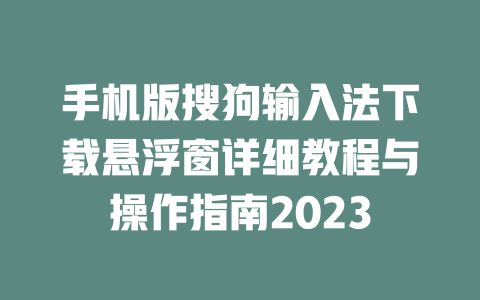 手机版搜狗输入法下载悬浮窗详细教程与操作指南2023 二