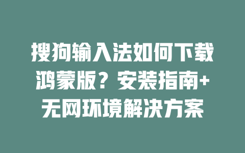 搜狗输入法如何下载鸿蒙版？安装指南+无网环境解决方案 二