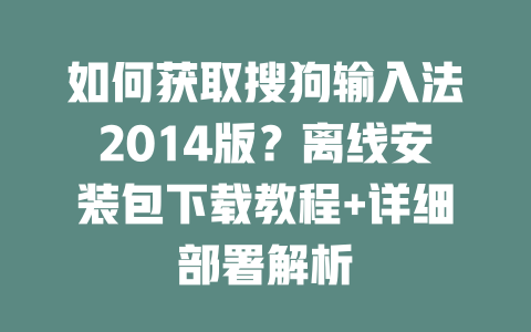 如何获取搜狗输入法2014版?离线安装包下载教程+详细部署解析 二
