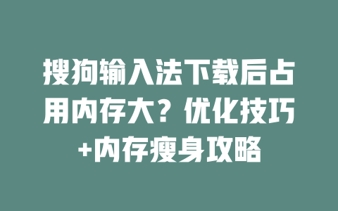 搜狗输入法下载后占用内存大？优化技巧+内存瘦身攻略 二