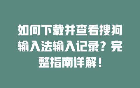 如何下载并查看搜狗输入法输入记录？完整指南详解！ 二