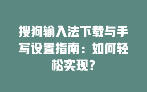 搜狗输入法下载与手写设置指南:如何轻松实现? 二