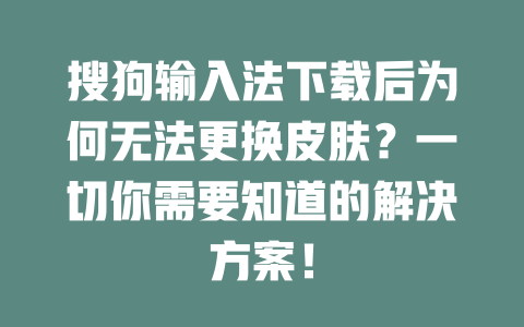 搜狗输入法下载后为何无法更换皮肤?一切你需要知道的解决方案! 二