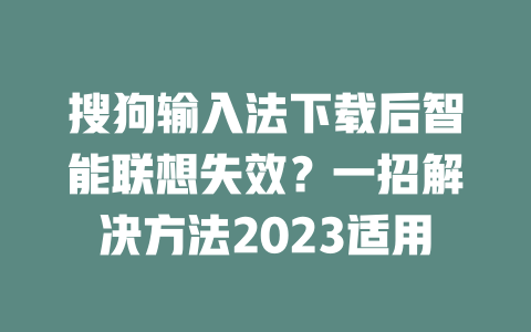 搜狗输入法下载后智能联想失效？一招解决方法2023适用 二