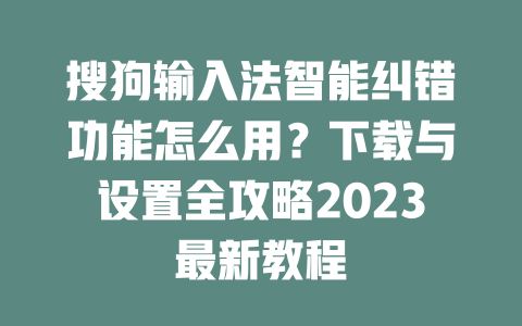 搜狗输入法智能纠错功能怎么用?下载与设置全攻略2023最新教程 二