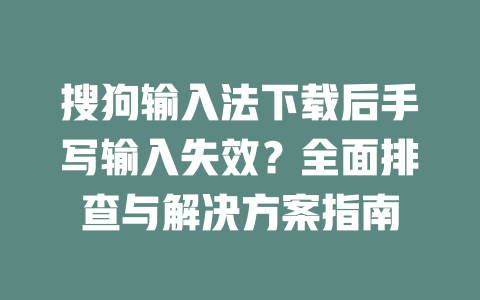 搜狗输入法下载后手写输入失效?全面排查与解决方案指南 二
