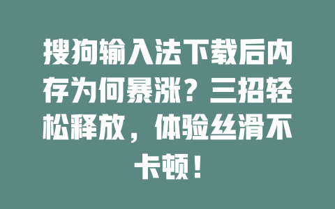 搜狗输入法下载后内存为何暴涨？三招轻松释放，体验丝滑不卡顿！ 二